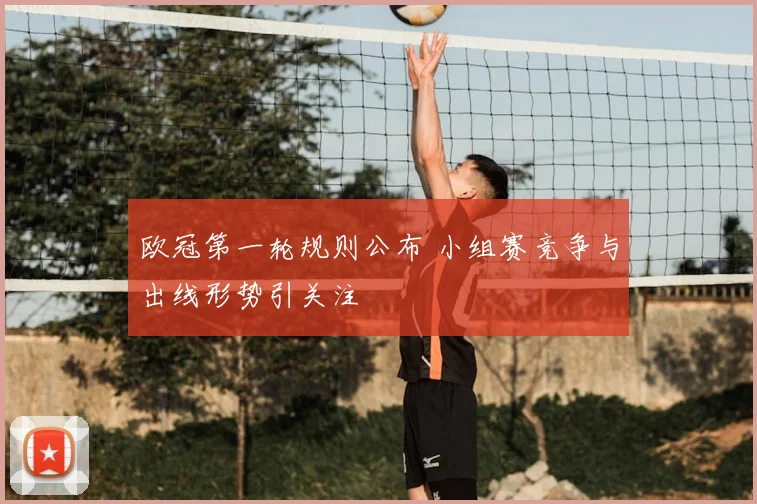 欧冠第一轮规则公布 小组赛竞争与出线形势引关注