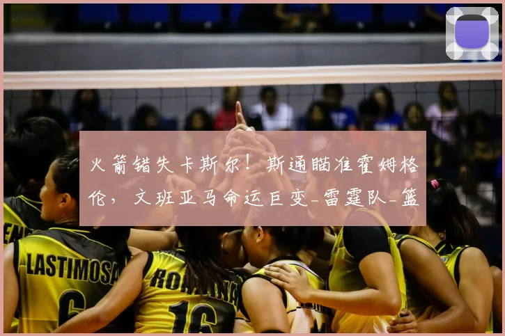 火箭错失卡斯尔!斯通瞄准霍姆格伦,文班亚马命运巨变_雷霆队_篮板_1